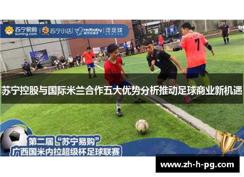 苏宁控股与国际米兰合作五大优势分析推动足球商业新机遇