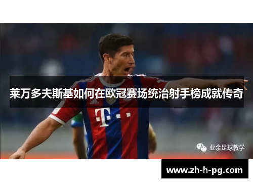 莱万多夫斯基如何在欧冠赛场统治射手榜成就传奇