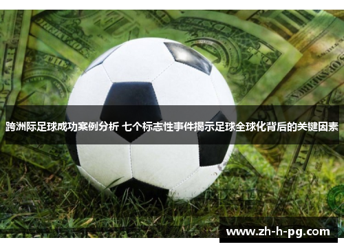 跨洲际足球成功案例分析 七个标志性事件揭示足球全球化背后的关键因素 跨洲际足球成功案例分析 七个标志性事件揭示足球全球化背后的关键因素