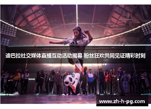 迪巴拉社交媒体直播互动活动揭幕 粉丝狂欢共同见证精彩时刻 迪巴拉社交媒体直播互动活动揭幕 粉丝狂欢共同见证精彩时刻