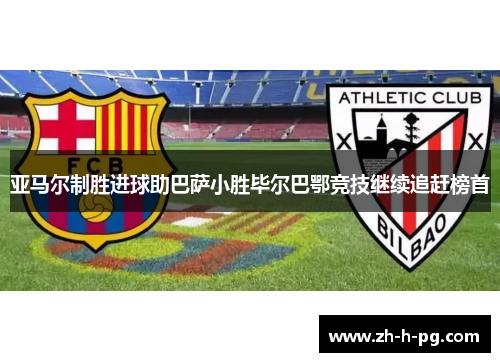 亚马尔制胜进球助巴萨小胜毕尔巴鄂竞技继续追赶榜首