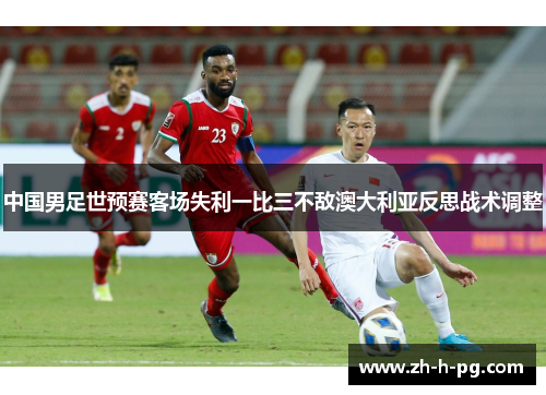 中国男足世预赛客场失利一比三不敌澳大利亚反思战术调整 中国男足世预赛客场失利一比三不敌澳大利亚反思战术调整