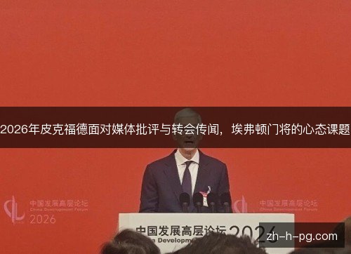 2026年皮克福德面对媒体批评与转会传闻，埃弗顿门将的心态课题
